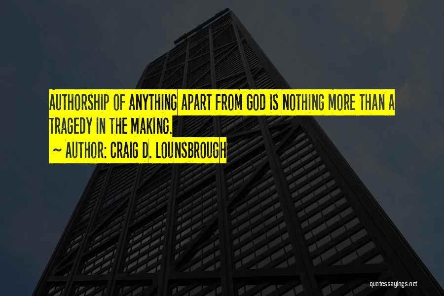 Craig D. Lounsbrough Quotes: Authorship Of Anything Apart From God Is Nothing More Than A Tragedy In The Making.