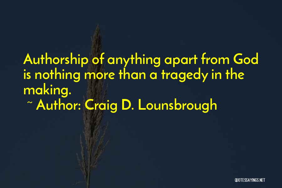 Craig D. Lounsbrough Quotes: Authorship Of Anything Apart From God Is Nothing More Than A Tragedy In The Making.