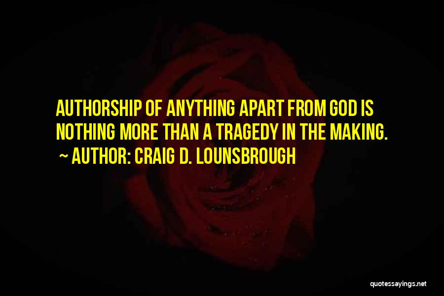 Craig D. Lounsbrough Quotes: Authorship Of Anything Apart From God Is Nothing More Than A Tragedy In The Making.