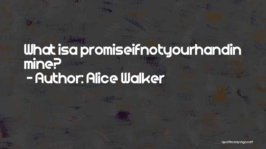 Alice Walker Quotes: What Isa Promiseifnotyourhandin Mine?