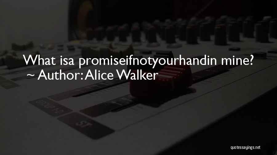 Alice Walker Quotes: What Isa Promiseifnotyourhandin Mine?