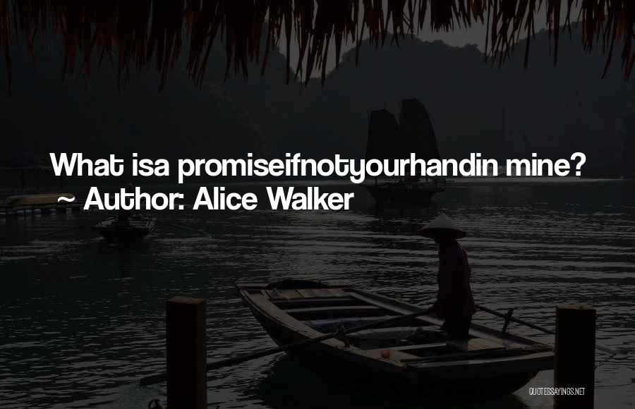 Alice Walker Quotes: What Isa Promiseifnotyourhandin Mine?