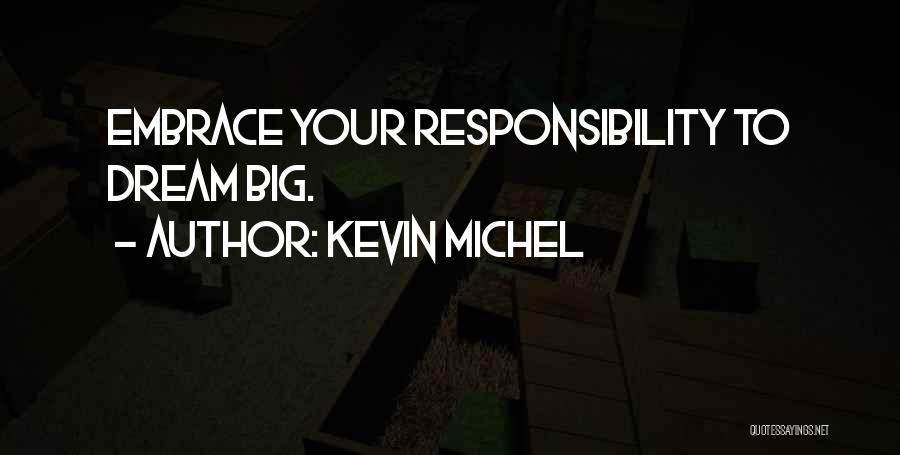 Kevin Michel Quotes: Embrace Your Responsibility To Dream Big.