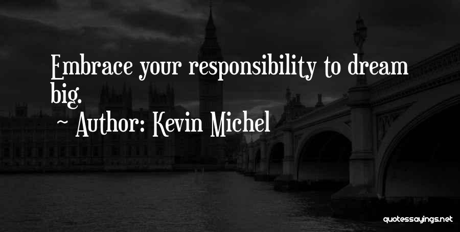 Kevin Michel Quotes: Embrace Your Responsibility To Dream Big.