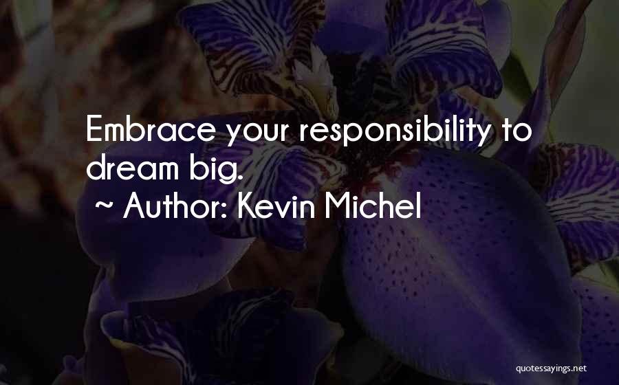 Kevin Michel Quotes: Embrace Your Responsibility To Dream Big.