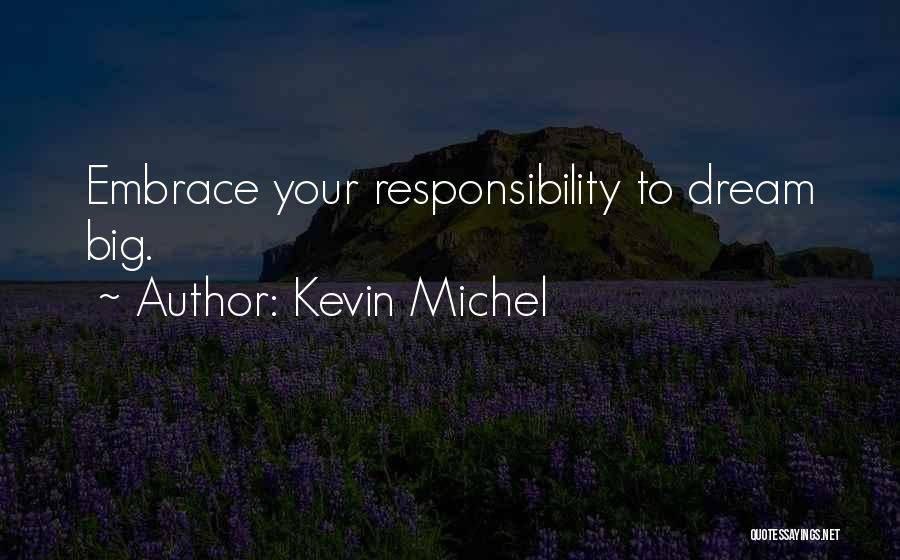 Kevin Michel Quotes: Embrace Your Responsibility To Dream Big.