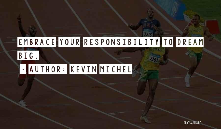 Kevin Michel Quotes: Embrace Your Responsibility To Dream Big.