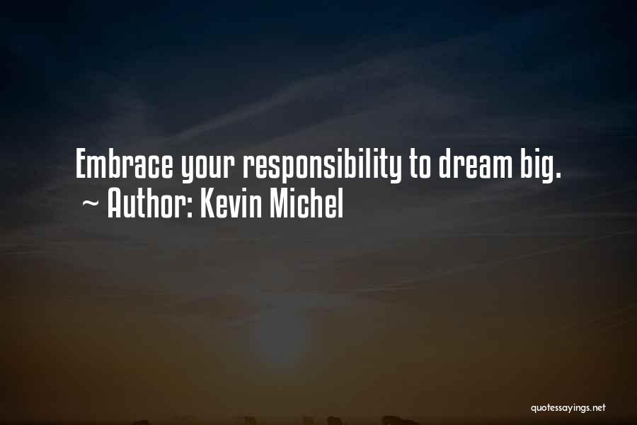 Kevin Michel Quotes: Embrace Your Responsibility To Dream Big.