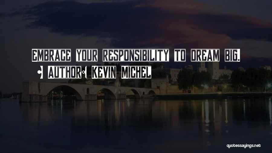 Kevin Michel Quotes: Embrace Your Responsibility To Dream Big.