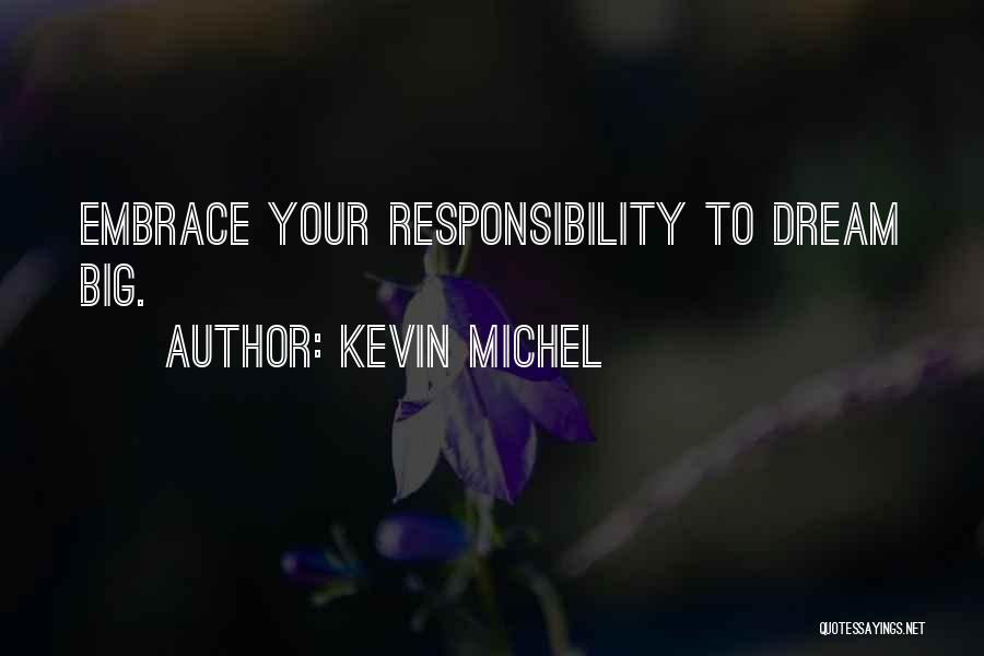 Kevin Michel Quotes: Embrace Your Responsibility To Dream Big.