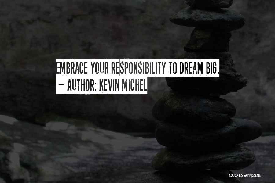 Kevin Michel Quotes: Embrace Your Responsibility To Dream Big.
