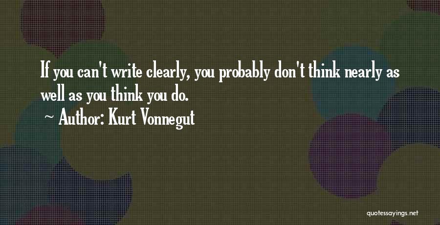 Kurt Vonnegut Quotes: If You Can't Write Clearly, You Probably Don't Think Nearly As Well As You Think You Do.