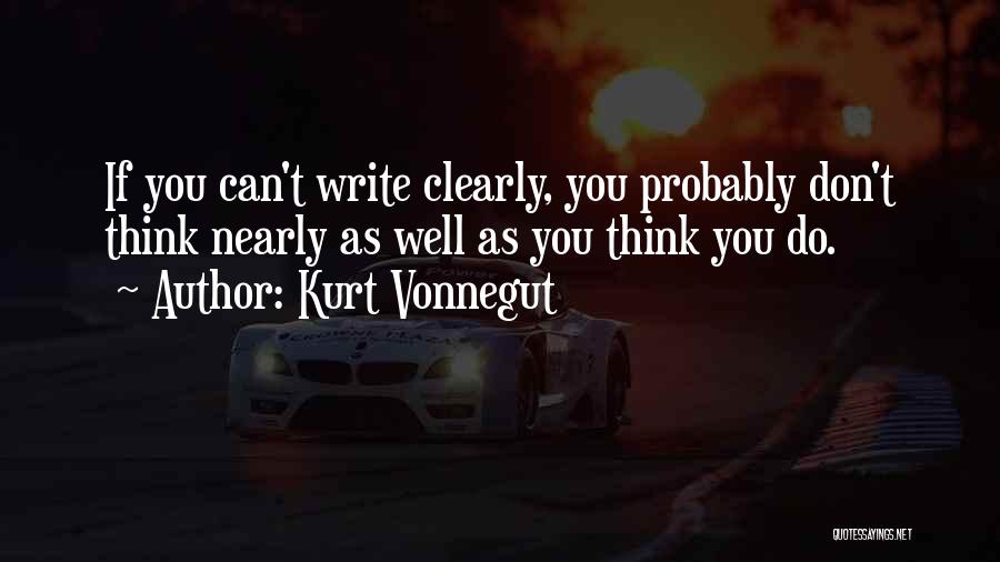 Kurt Vonnegut Quotes: If You Can't Write Clearly, You Probably Don't Think Nearly As Well As You Think You Do.