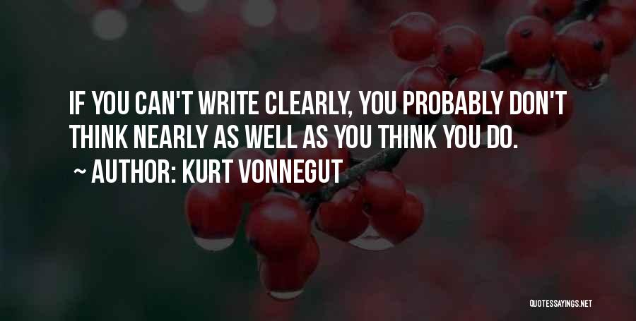 Kurt Vonnegut Quotes: If You Can't Write Clearly, You Probably Don't Think Nearly As Well As You Think You Do.