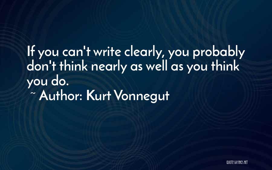 Kurt Vonnegut Quotes: If You Can't Write Clearly, You Probably Don't Think Nearly As Well As You Think You Do.