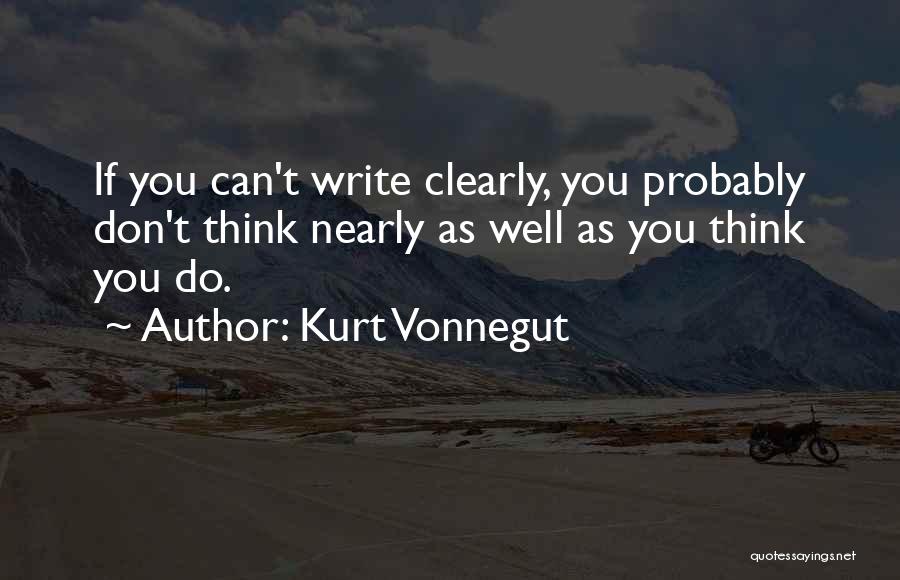 Kurt Vonnegut Quotes: If You Can't Write Clearly, You Probably Don't Think Nearly As Well As You Think You Do.