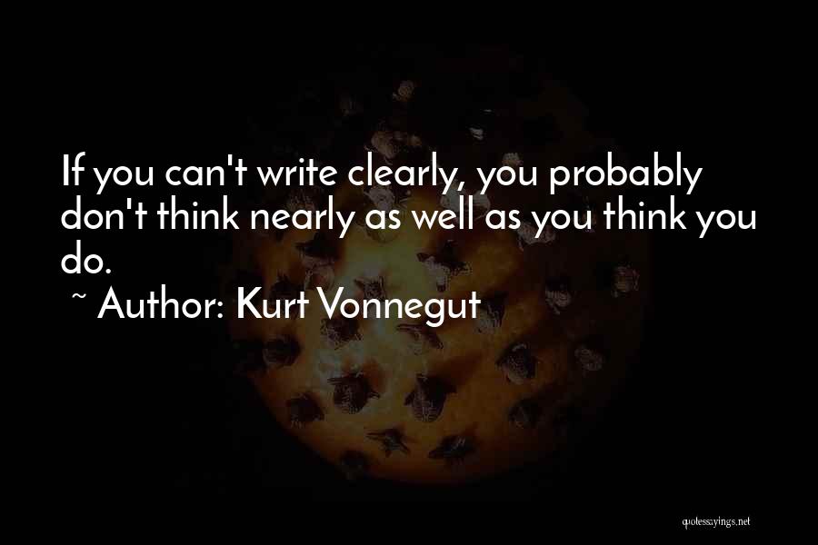 Kurt Vonnegut Quotes: If You Can't Write Clearly, You Probably Don't Think Nearly As Well As You Think You Do.