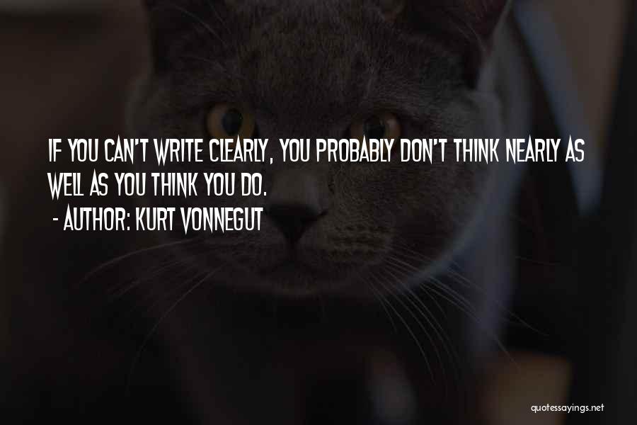 Kurt Vonnegut Quotes: If You Can't Write Clearly, You Probably Don't Think Nearly As Well As You Think You Do.