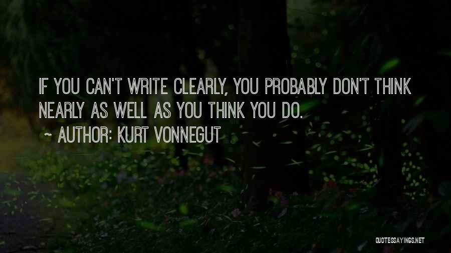 Kurt Vonnegut Quotes: If You Can't Write Clearly, You Probably Don't Think Nearly As Well As You Think You Do.