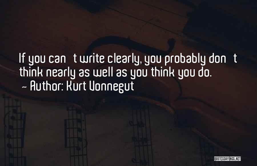 Kurt Vonnegut Quotes: If You Can't Write Clearly, You Probably Don't Think Nearly As Well As You Think You Do.