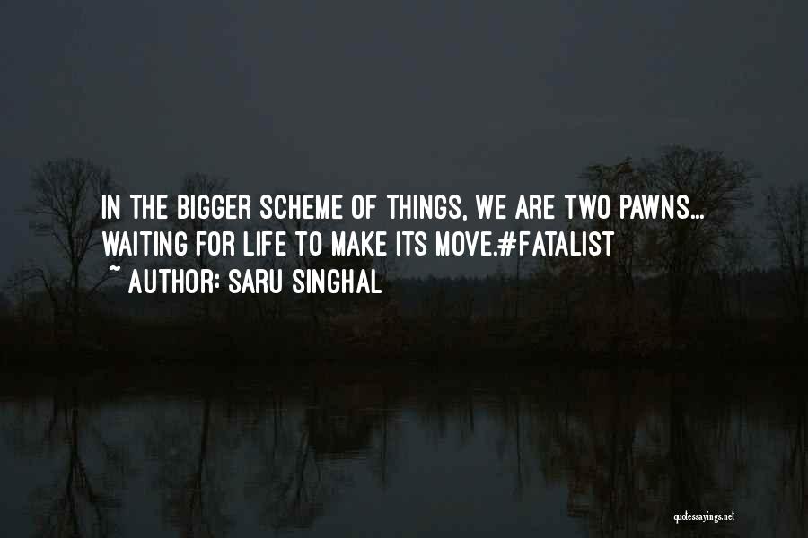Saru Singhal Quotes: In The Bigger Scheme Of Things, We Are Two Pawns... Waiting For Life To Make Its Move.#fatalist