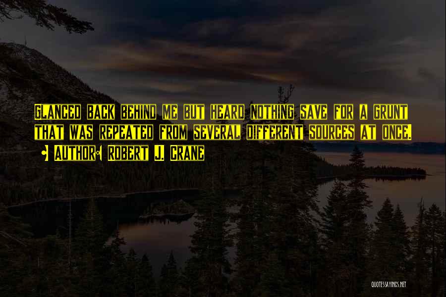 Robert J. Crane Quotes: Glanced Back Behind Me But Heard Nothing Save For A Grunt That Was Repeated From Several Different Sources At Once.