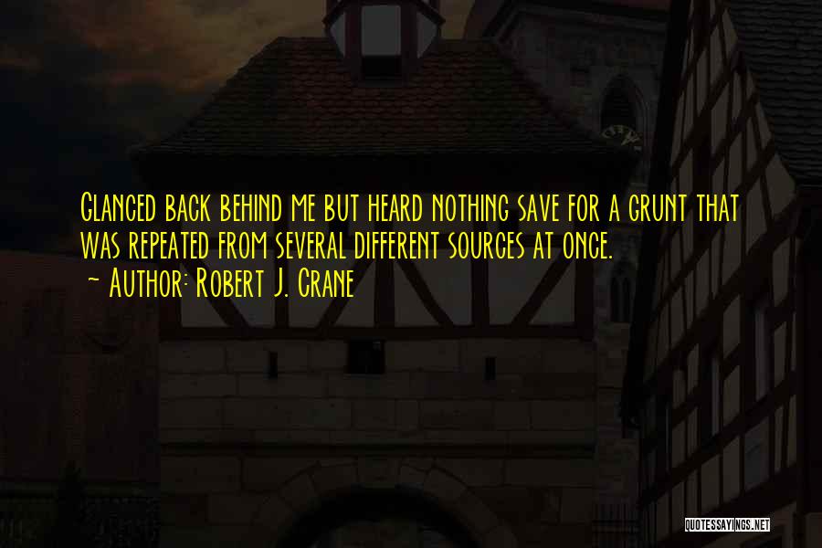 Robert J. Crane Quotes: Glanced Back Behind Me But Heard Nothing Save For A Grunt That Was Repeated From Several Different Sources At Once.