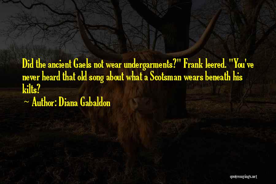 Diana Gabaldon Quotes: Did The Ancient Gaels Not Wear Undergarments? Frank Leered. You've Never Heard That Old Song About What A Scotsman Wears