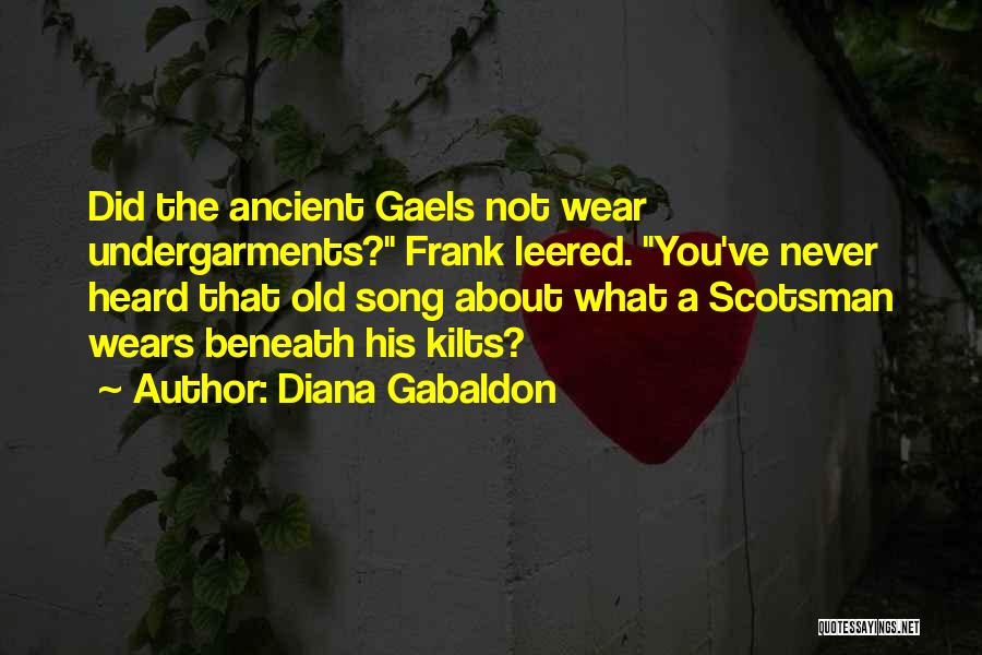 Diana Gabaldon Quotes: Did The Ancient Gaels Not Wear Undergarments? Frank Leered. You've Never Heard That Old Song About What A Scotsman Wears