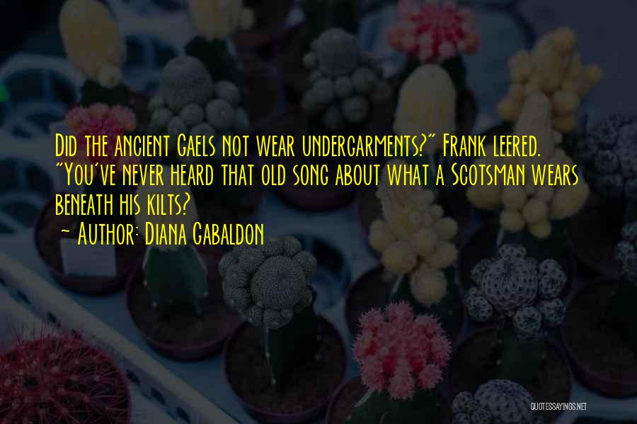 Diana Gabaldon Quotes: Did The Ancient Gaels Not Wear Undergarments? Frank Leered. You've Never Heard That Old Song About What A Scotsman Wears