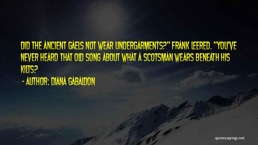 Diana Gabaldon Quotes: Did The Ancient Gaels Not Wear Undergarments? Frank Leered. You've Never Heard That Old Song About What A Scotsman Wears