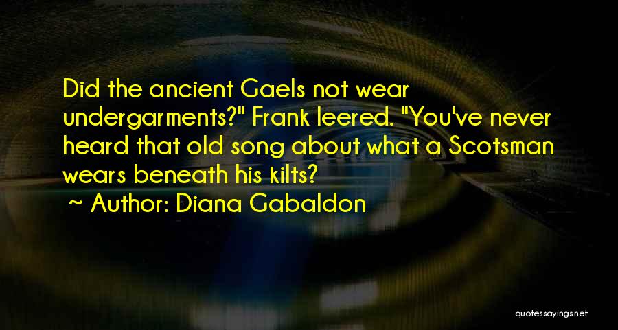 Diana Gabaldon Quotes: Did The Ancient Gaels Not Wear Undergarments? Frank Leered. You've Never Heard That Old Song About What A Scotsman Wears