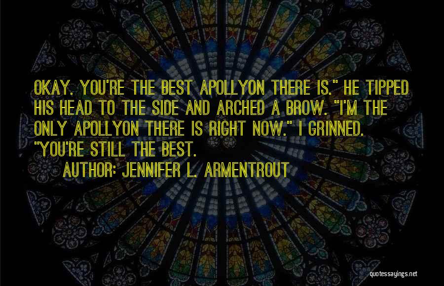 Jennifer L. Armentrout Quotes: Okay. You're The Best Apollyon There Is. He Tipped His Head To The Side And Arched A Brow. I'm The