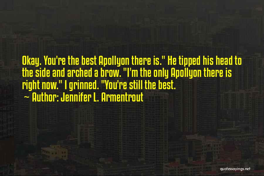 Jennifer L. Armentrout Quotes: Okay. You're The Best Apollyon There Is. He Tipped His Head To The Side And Arched A Brow. I'm The
