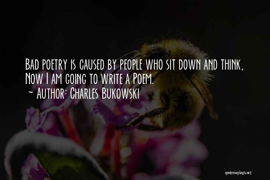 Charles Bukowski Quotes: Bad Poetry Is Caused By People Who Sit Down And Think, Now I Am Going To Write A Poem.
