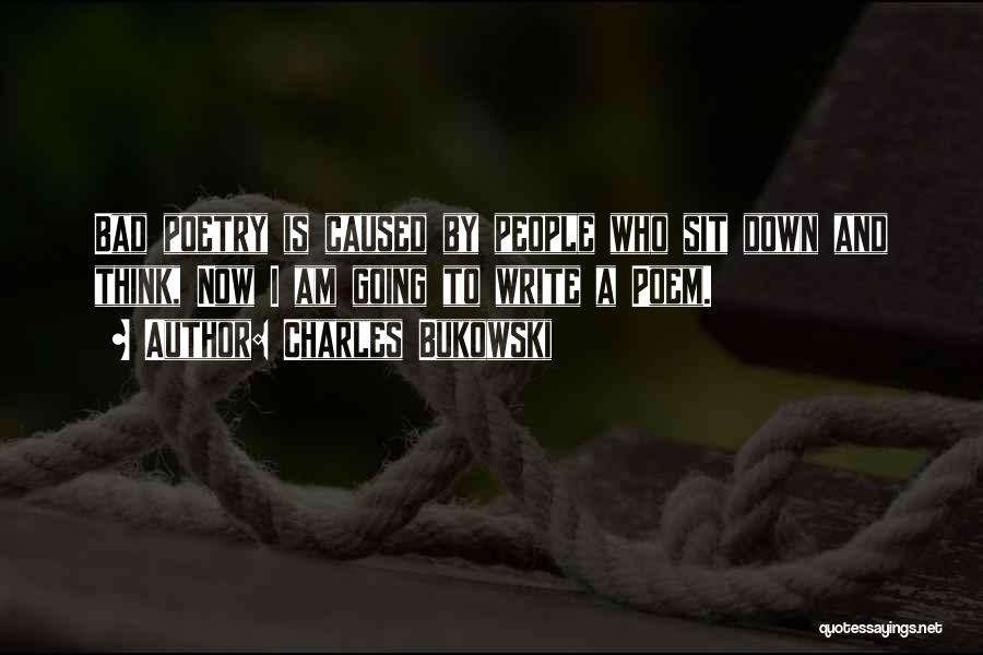 Charles Bukowski Quotes: Bad Poetry Is Caused By People Who Sit Down And Think, Now I Am Going To Write A Poem.