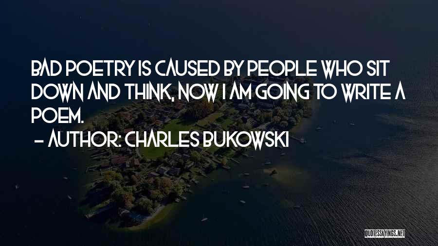 Charles Bukowski Quotes: Bad Poetry Is Caused By People Who Sit Down And Think, Now I Am Going To Write A Poem.