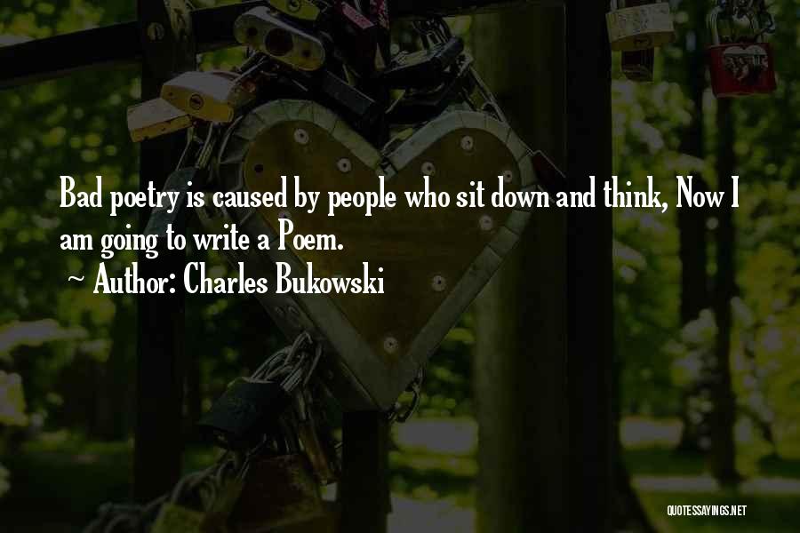 Charles Bukowski Quotes: Bad Poetry Is Caused By People Who Sit Down And Think, Now I Am Going To Write A Poem.