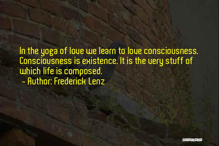 Frederick Lenz Quotes: In The Yoga Of Love We Learn To Love Consciousness. Consciousness Is Existence. It Is The Very Stuff Of Which