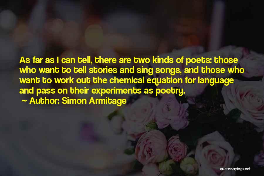 Simon Armitage Quotes: As Far As I Can Tell, There Are Two Kinds Of Poets: Those Who Want To Tell Stories And Sing
