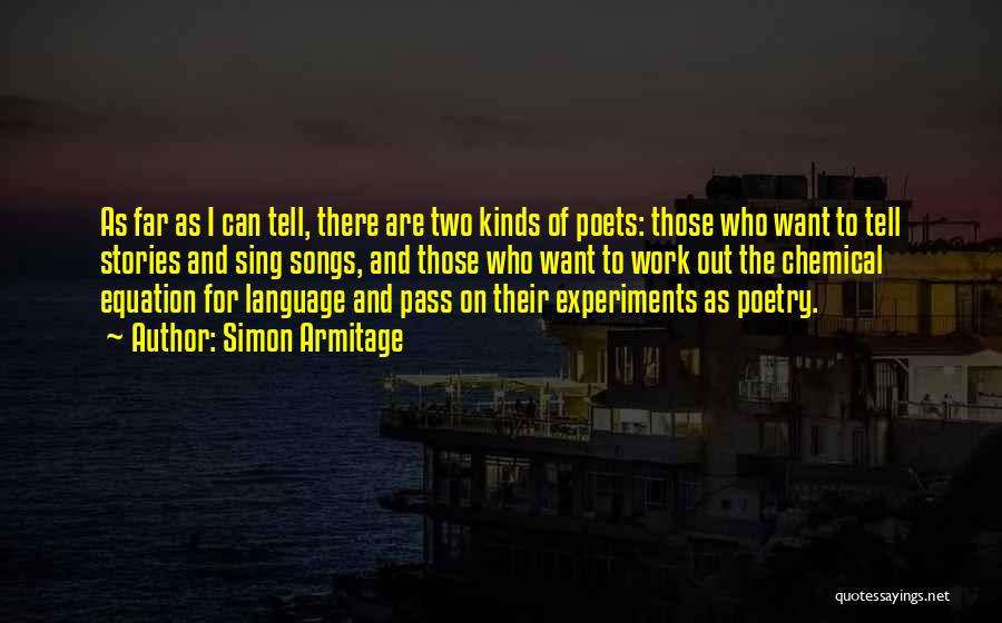 Simon Armitage Quotes: As Far As I Can Tell, There Are Two Kinds Of Poets: Those Who Want To Tell Stories And Sing