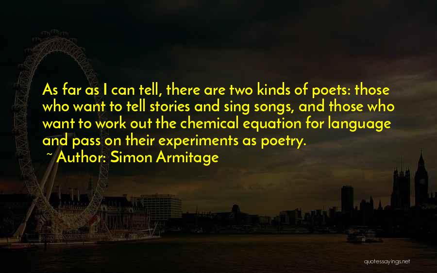 Simon Armitage Quotes: As Far As I Can Tell, There Are Two Kinds Of Poets: Those Who Want To Tell Stories And Sing