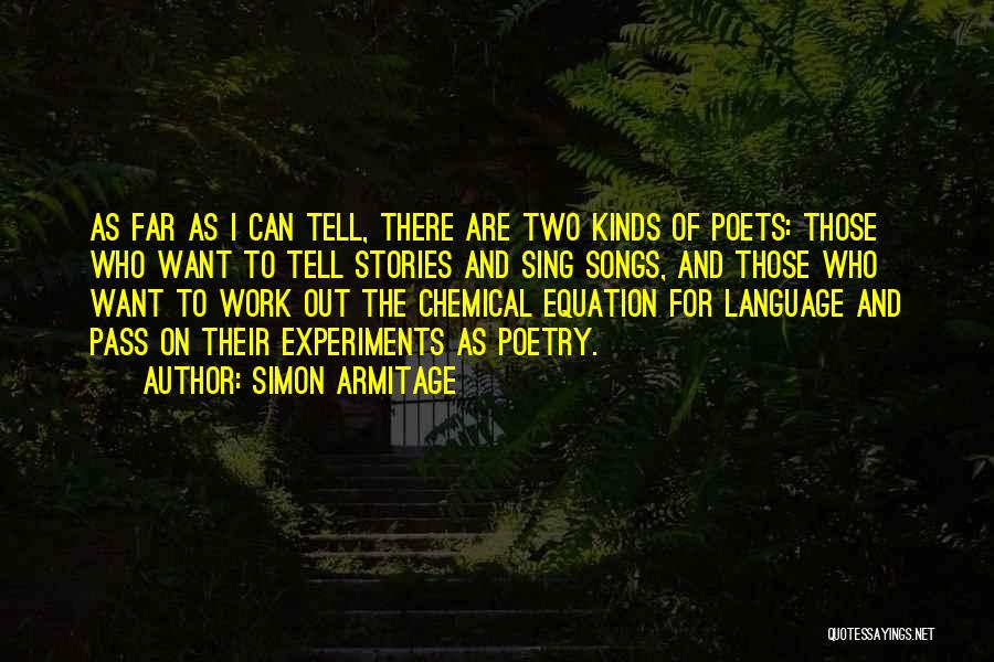 Simon Armitage Quotes: As Far As I Can Tell, There Are Two Kinds Of Poets: Those Who Want To Tell Stories And Sing