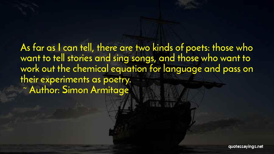 Simon Armitage Quotes: As Far As I Can Tell, There Are Two Kinds Of Poets: Those Who Want To Tell Stories And Sing