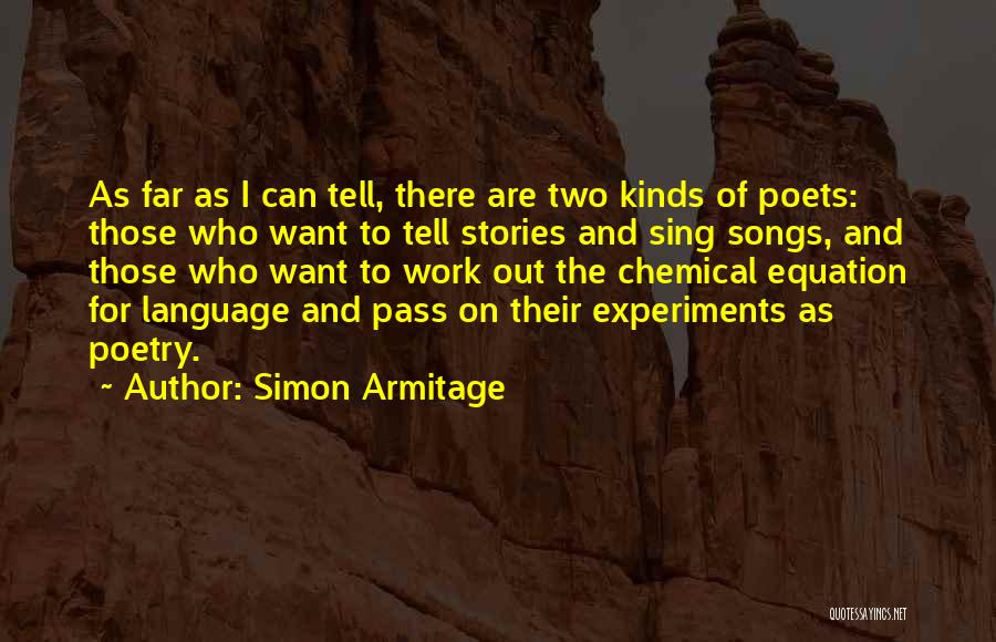 Simon Armitage Quotes: As Far As I Can Tell, There Are Two Kinds Of Poets: Those Who Want To Tell Stories And Sing