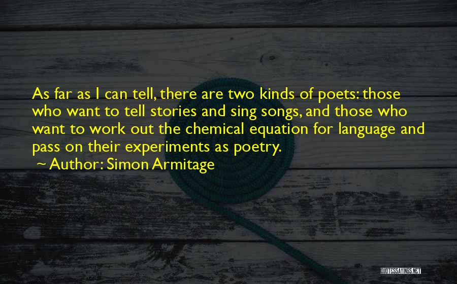 Simon Armitage Quotes: As Far As I Can Tell, There Are Two Kinds Of Poets: Those Who Want To Tell Stories And Sing