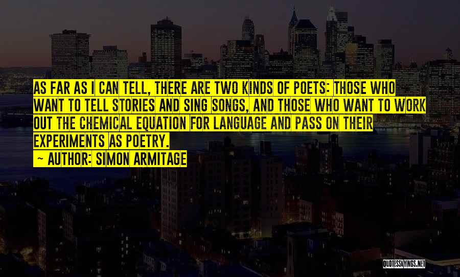 Simon Armitage Quotes: As Far As I Can Tell, There Are Two Kinds Of Poets: Those Who Want To Tell Stories And Sing