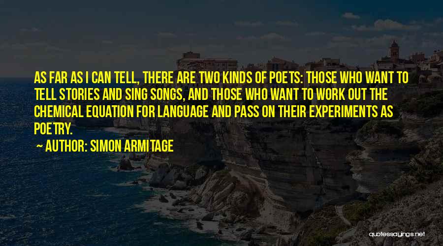 Simon Armitage Quotes: As Far As I Can Tell, There Are Two Kinds Of Poets: Those Who Want To Tell Stories And Sing