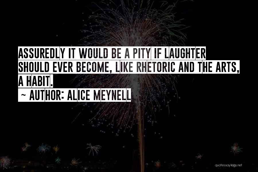 Alice Meynell Quotes: Assuredly It Would Be A Pity If Laughter Should Ever Become, Like Rhetoric And The Arts, A Habit.