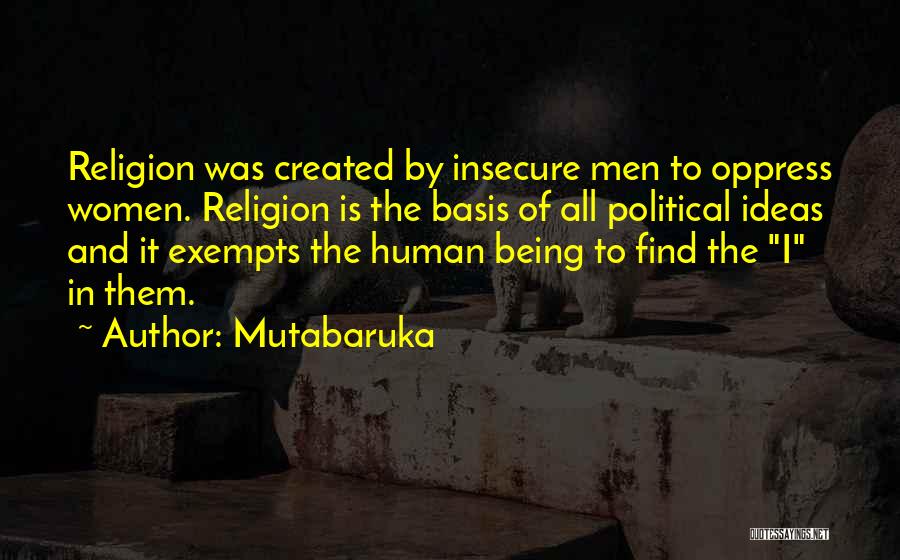 Mutabaruka Quotes: Religion Was Created By Insecure Men To Oppress Women. Religion Is The Basis Of All Political Ideas And It Exempts